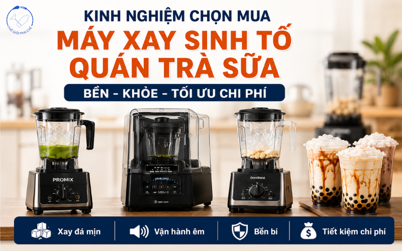 Cách chọn mua máy xay sinh tố quán trà sữa bền, khỏe, tối ưu chi phí