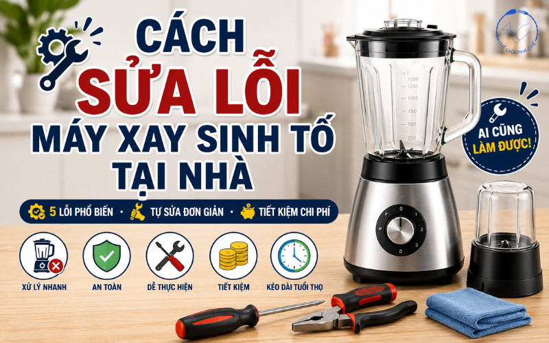 Cách sửa lỗi máy xay sinh tố tại nhà cực dễ